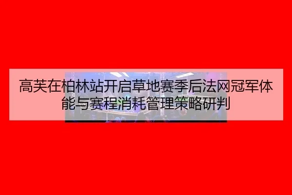 gao-fu-zai-bo-lin-zhan-kai-qi-cao-di-sai-ji-hou-fa-wang-guan-jun-ti-neng-yu-sai-cheng-xiao-hao-guan-li-ce-lve-yan-pan-2-947.jpg