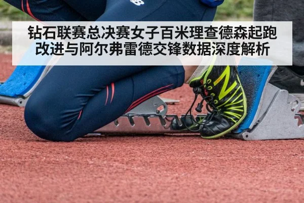 钻石联赛总决赛女子百米理查德森起跑改进与阿尔弗雷德交锋数据深度解析