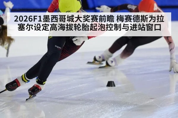 2026F1墨西哥城大奖赛前瞻 梅赛德斯为拉塞尔设定高海拔轮胎起泡控制与进站窗口