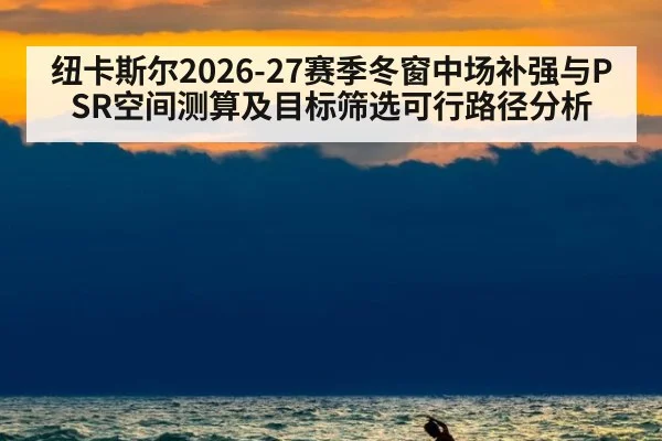 纽卡斯尔2026-27赛季冬窗中场补强与PSR空间测算及目标筛选可行路径分析